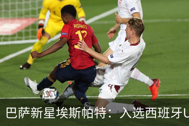 巴萨新星埃斯帕特：入选西班牙U21是梦的开始，我深感自豪