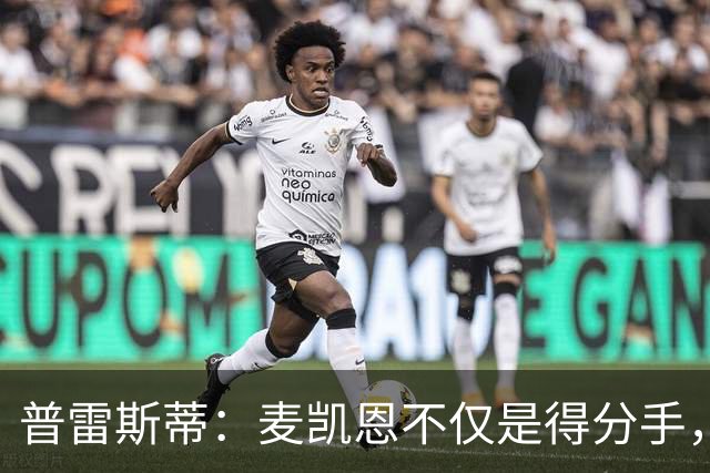 普雷斯蒂：麦凯恩不仅是得分手，他是球队的胜利关键